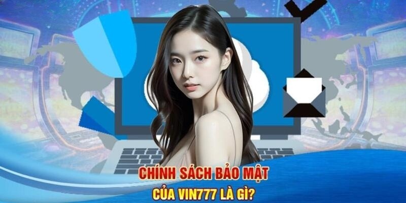 Tổng quan chính sách bảo mật của Vin777