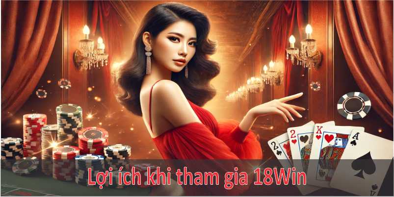 Lợi ích khi tham gia 18Win và cách tối ưu trải nghiệm